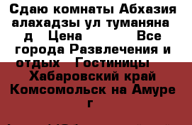 Сдаю комнаты Абхазия алахадзы ул.туманяна22д › Цена ­ 1 500 - Все города Развлечения и отдых » Гостиницы   . Хабаровский край,Комсомольск-на-Амуре г.